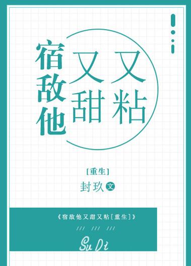 宿敌他又甜又粘 封玖-重生宿敌变甜精,男主心累又纠结 宿敌他又甜又粘 封玖-重生宿敌变甜精,男主心累又纠结