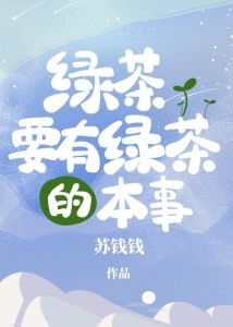 绿茶要有绿茶的本事免费-绿茶要有绿茶的本事