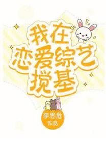 32我在恋爱综艺搅基作者李思危txt-《我在恋爱综艺搅基》电子版在哪看？